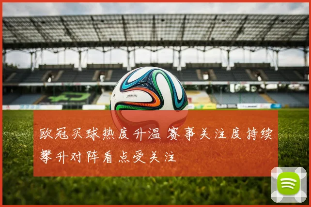 欧冠买球热度升温 赛事关注度持续攀升对阵看点受关注
