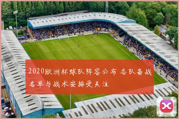 2020欧洲杯球队阵容公布 各队备战名单与战术安排受关注