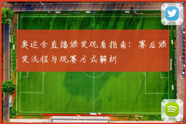 奥运会直播颁奖观看指南：赛后颁奖流程与观赛方式解析