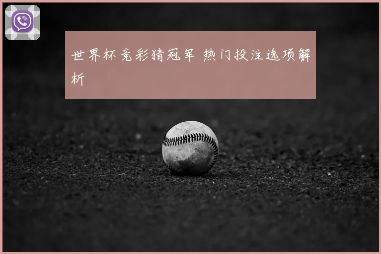 世界杯竞彩猜冠军 热门投注选项解析