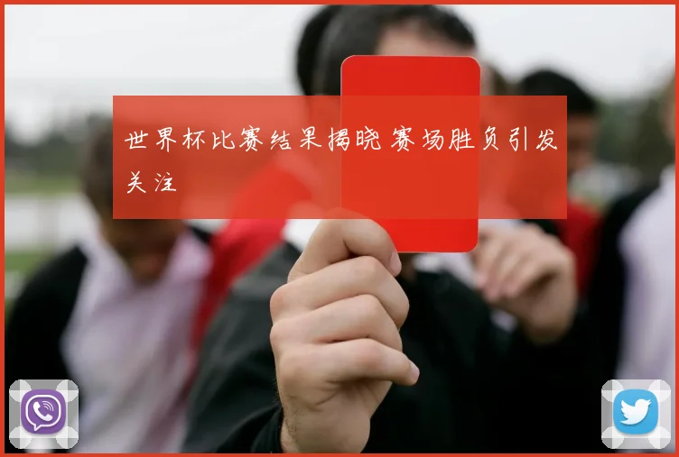 世界杯比赛结果揭晓 赛场胜负引发关注