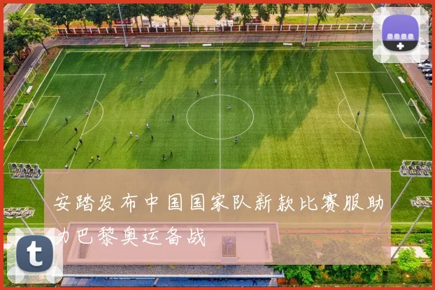 安踏发布中国国家队新款比赛服助力巴黎奥运备战