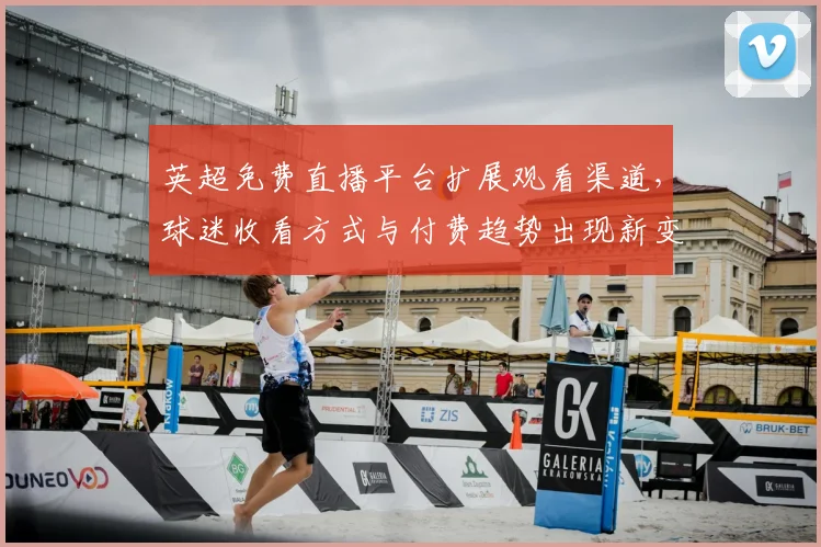 英超免费直播平台扩展观看渠道，球迷收看方式与付费趋势出现新变化