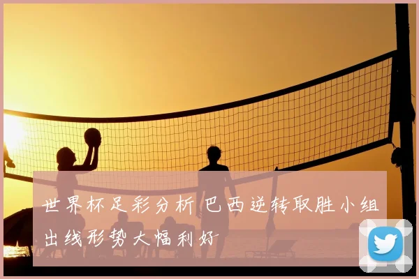 世界杯足彩分析 巴西逆转取胜小组出线形势大幅利好