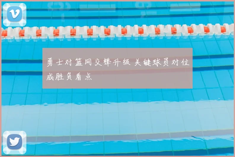勇士对篮网交锋升级 关键球员对位成胜负看点
