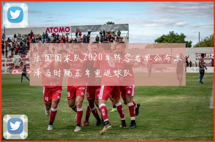 法国国家队2020年阵容名单公布本泽马时隔五年重返球队