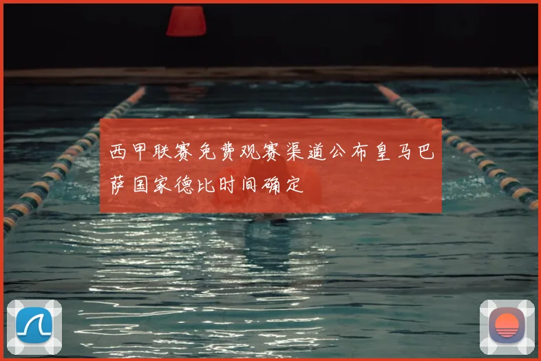 西甲联赛免费观赛渠道公布皇马巴萨国家德比时间确定