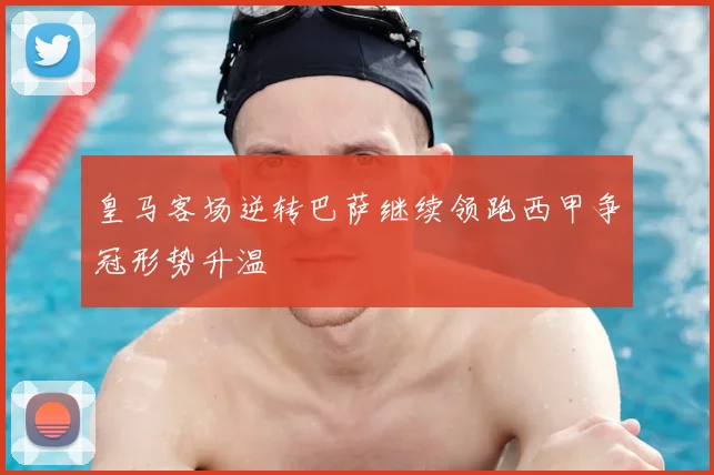 皇马客场逆转巴萨继续领跑西甲争冠形势升温
