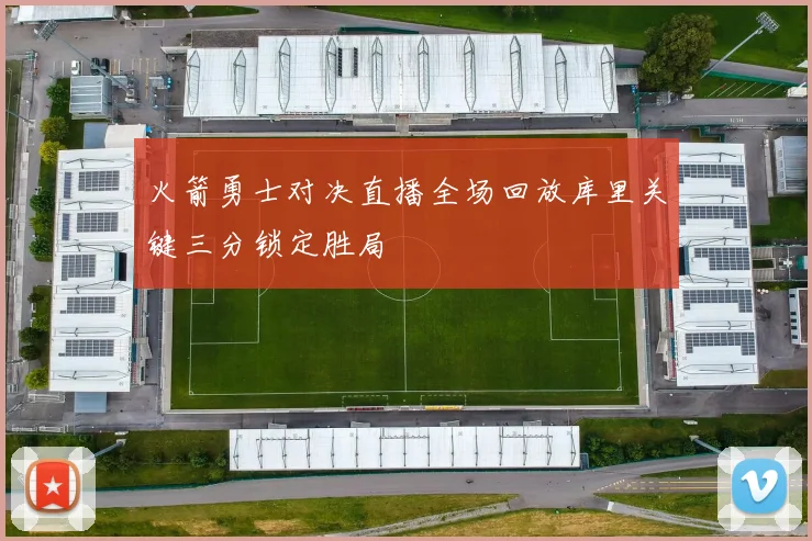 火箭勇士对决直播全场回放库里关键三分锁定胜局