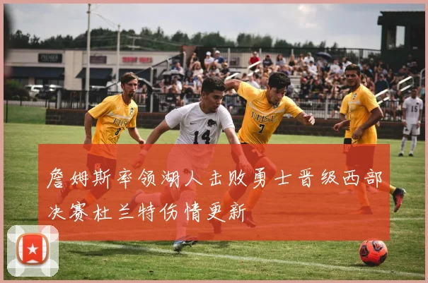 詹姆斯率领湖人击败勇士晋级西部决赛杜兰特伤情更新