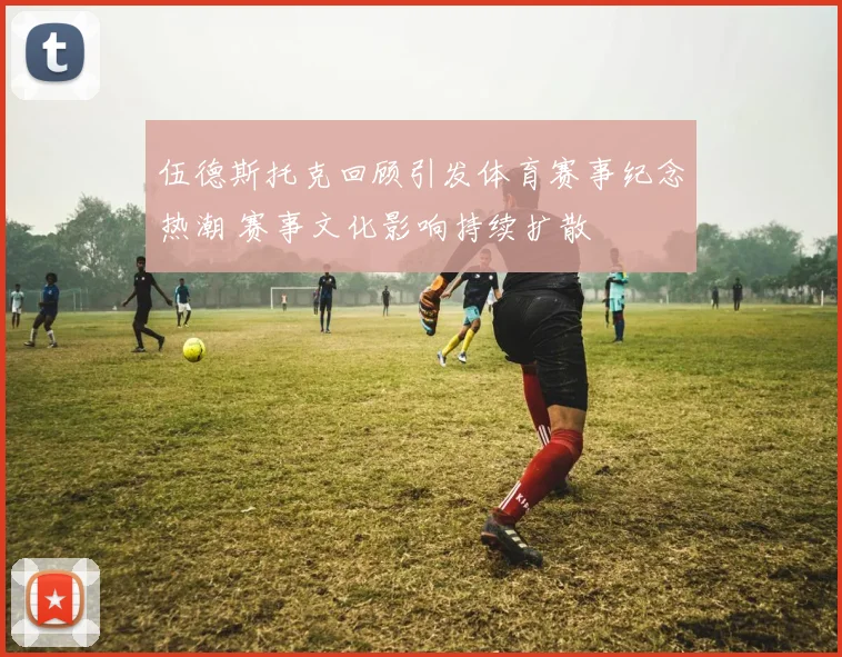 伍德斯托克回顾引发体育赛事纪念热潮 赛事文化影响持续扩散