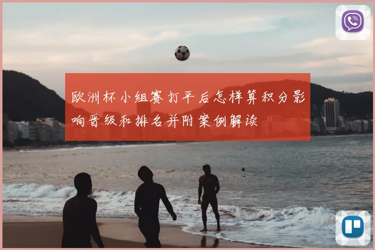 欧洲杯小组赛打平后怎样算积分影响晋级和排名并附案例解读