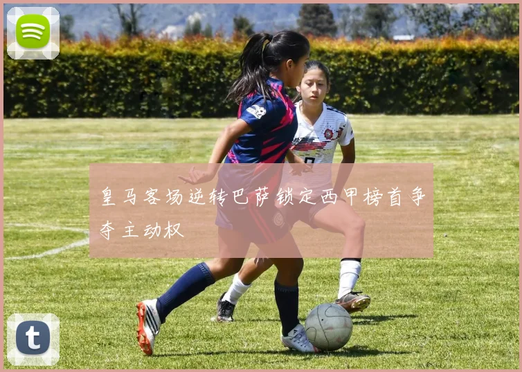 皇马客场逆转巴萨锁定西甲榜首争夺主动权