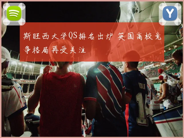 斯旺西大学QS排名出炉 英国高校竞争格局再受关注