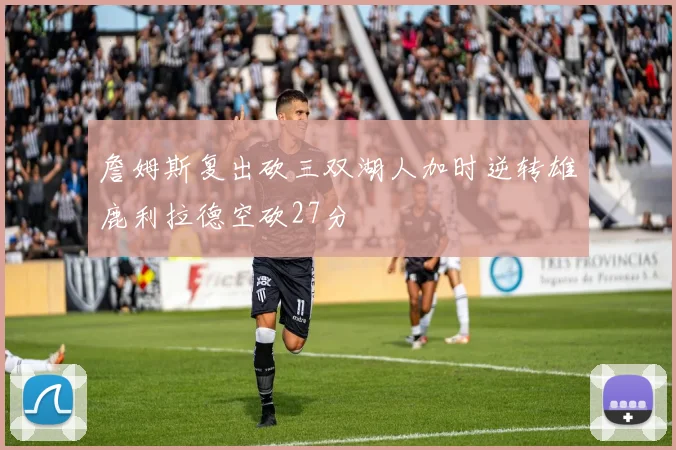 詹姆斯复出砍三双湖人加时逆转雄鹿利拉德空砍27分