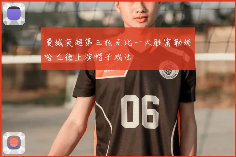 曼城英超第三轮五比一大胜富勒姆哈兰德上演帽子戏法