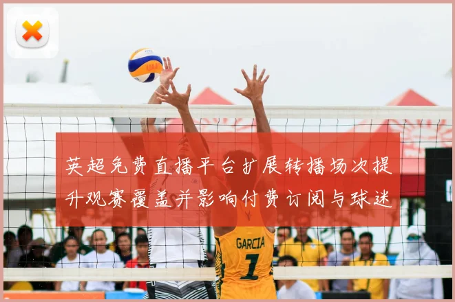 英超免费直播平台扩展转播场次提升观赛覆盖并影响付费订阅与球迷权益