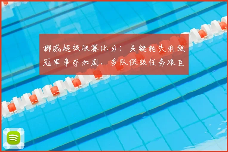 挪威超级联赛比分：关键轮失利致冠军争夺加剧，多队保级任务艰巨