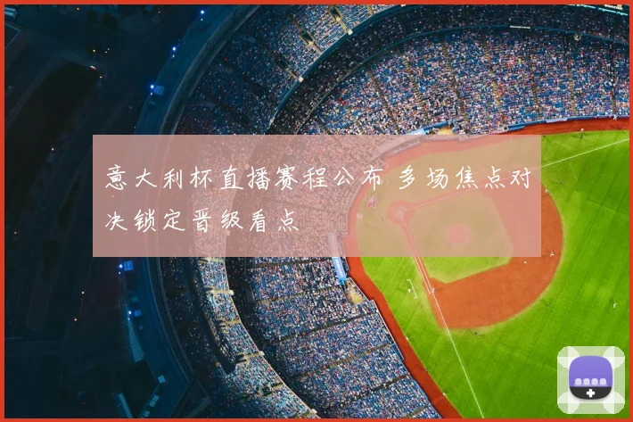 意大利杯直播赛程公布 多场焦点对决锁定晋级看点