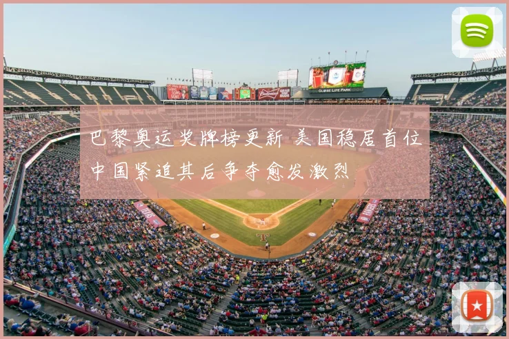 巴黎奥运奖牌榜更新 美国稳居首位中国紧追其后争夺愈发激烈