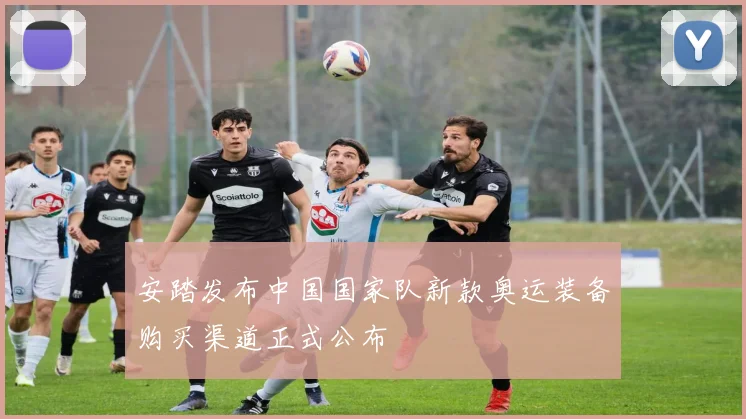 安踏发布中国国家队新款奥运装备购买渠道正式公布