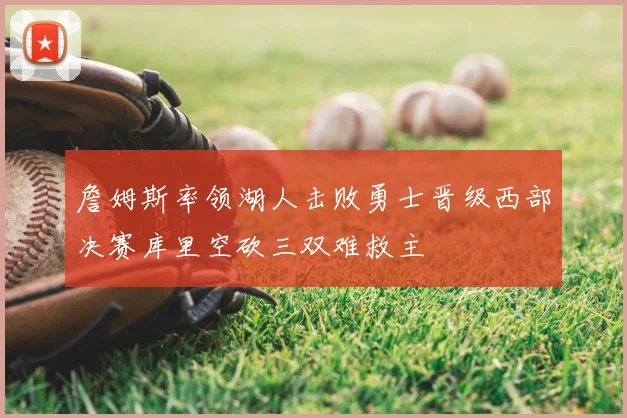 詹姆斯率领湖人击败勇士晋级西部决赛库里空砍三双难救主