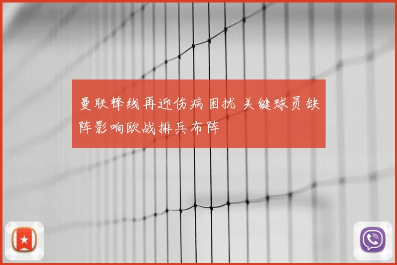 曼联锋线再迎伤病困扰 关键球员缺阵影响欧战排兵布阵