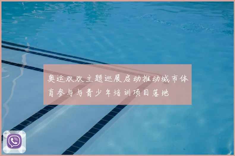 奥运欢欢主题巡展启动推动城市体育参与与青少年培训项目落地