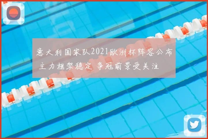 意大利国家队2021欧洲杯阵容公布 主力框架稳定 争冠前景受关注