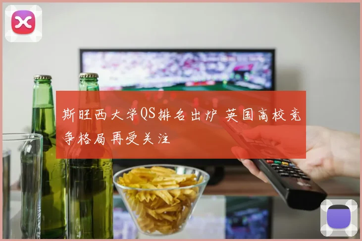 斯旺西大学QS排名出炉 英国高校竞争格局再受关注