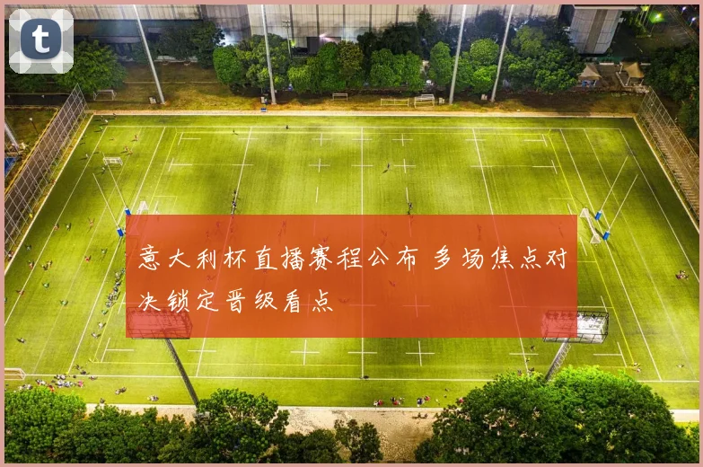 意大利杯直播赛程公布 多场焦点对决锁定晋级看点