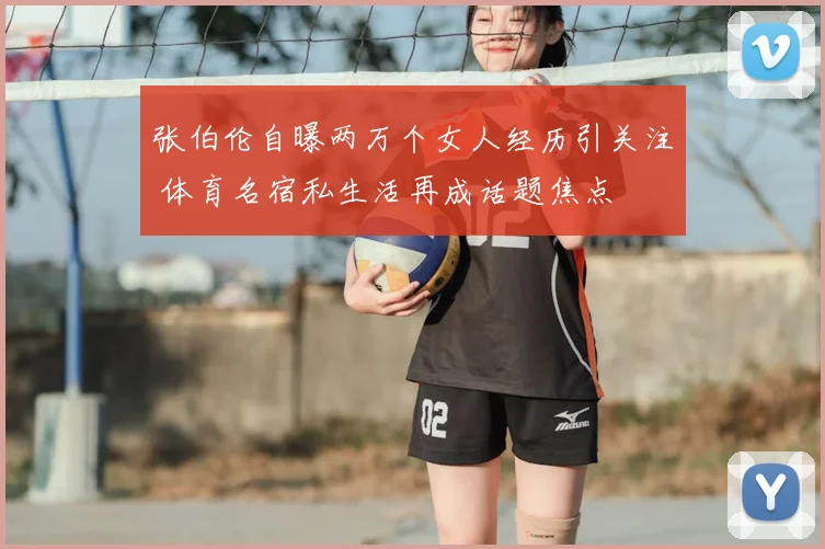 张伯伦自曝两万个女人经历引关注 体育名宿私生活再成话题焦点