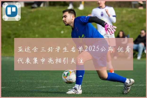 亚运会三好学生名单2025公布 优秀代表集中亮相引关注