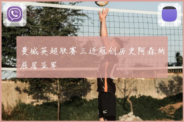 曼城英超联赛三连冠创历史阿森纳屈居亚军