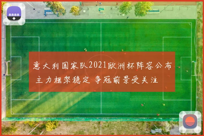 意大利国家队2021欧洲杯阵容公布 主力框架稳定 争冠前景受关注